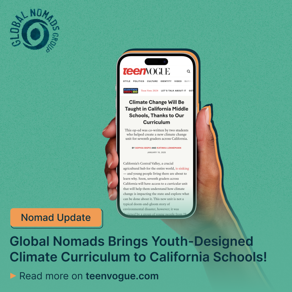 A promotional graphic on a teal background featuring a hand with a medium-brown skin tone holding a smartphone. The phone displays a Teen Vogue article titled "Climate Change Will Be Taught in California Middle Schools, Thanks to Our Curriculum," highlighting Global Nomads' youth-designed climate curriculum. The Global Nomads Group logo is in the upper left corner, and below the phone, an orange banner reads “Nomad Update” with the headline: "Global Nomads Brings Youth-Designed Climate Curriculum to California Schools!" A prompt encourages readers to "Read more on teenvogue.com